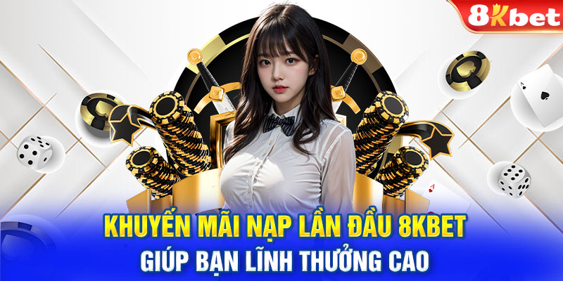 Khuyến Mãi Nạp Lần Đầu 8KBET Giúp Bạn Lĩnh Thưởng Cao